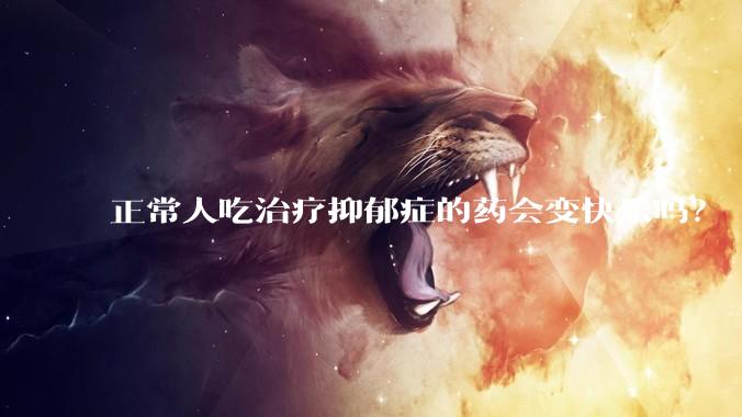 正常人吃治疗抑郁症的药会变快乐吗？